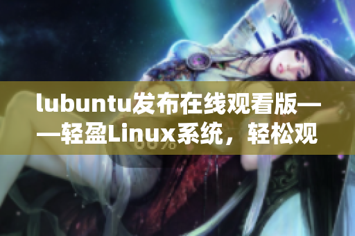 lubuntu发布在线观看版——轻盈Linux系统，轻松观赏在线视频