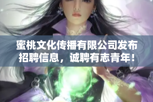 蜜桃文化传播有限公司发布招聘信息，诚聘有志青年！