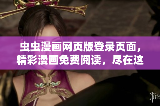 虫虫漫画网页版登录页面，精彩漫画免费阅读，尽在这里