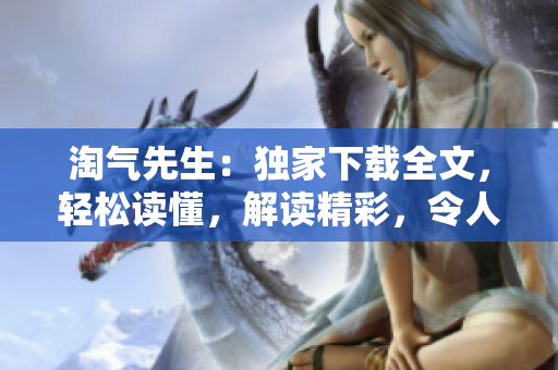 淘气先生：独家下载全文，轻松读懂，解读精彩，令人陶醉