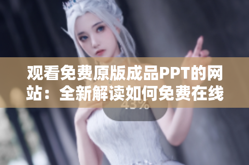 观看免费原版成品PPT的网站：全新解读如何免费在线收看成品PPT