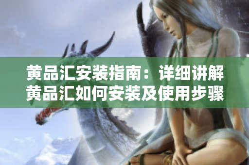 黄品汇安装指南：详细讲解黄品汇如何安装及使用步骤