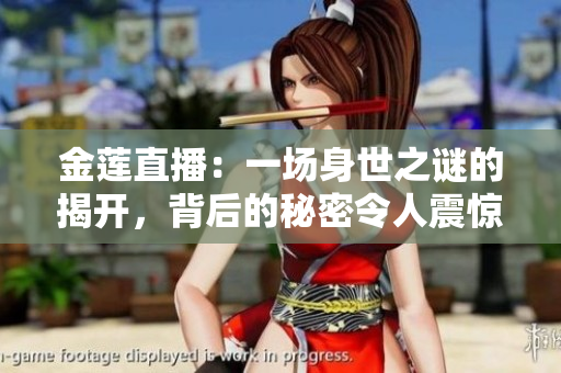 金莲直播：一场身世之谜的揭开，背后的秘密令人震惊