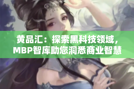 黄品汇：探索黑科技领域，MBP智库助您洞悉商业智慧