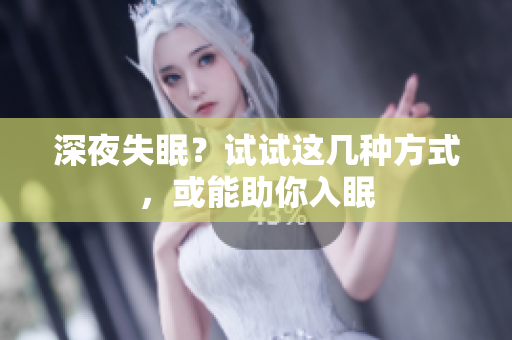 深夜失眠？试试这几种方式，或能助你入眠