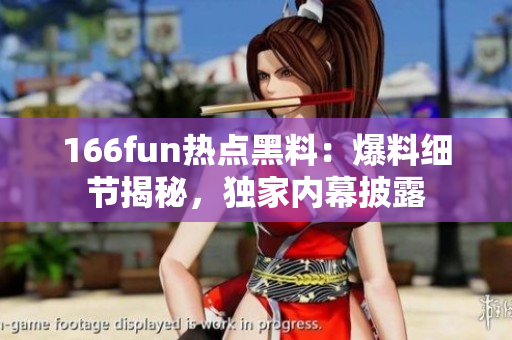 166fun热点黑料：爆料细节揭秘，独家内幕披露