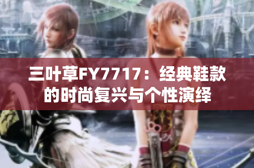 三叶草FY7717：经典鞋款的时尚复兴与个性演绎