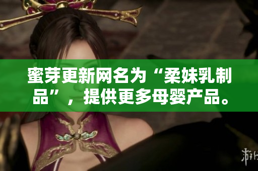 蜜芽更新网名为“柔妹乳制品”，提供更多母婴产品。