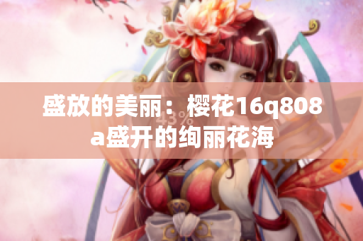 盛放的美丽：樱花16q808a盛开的绚丽花海