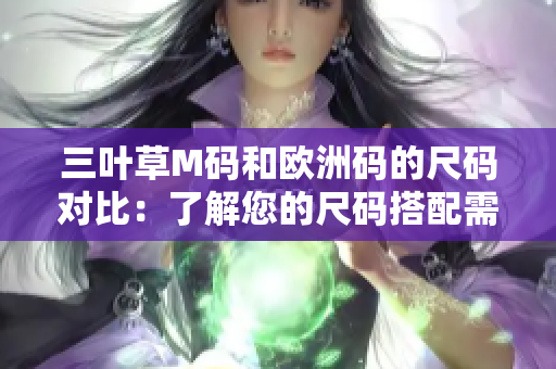 三叶草M码和欧洲码的尺码对比：了解您的尺码搭配需求