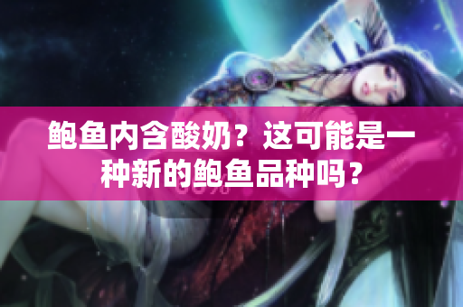 鲍鱼内含酸奶？这可能是一种新的鲍鱼品种吗？