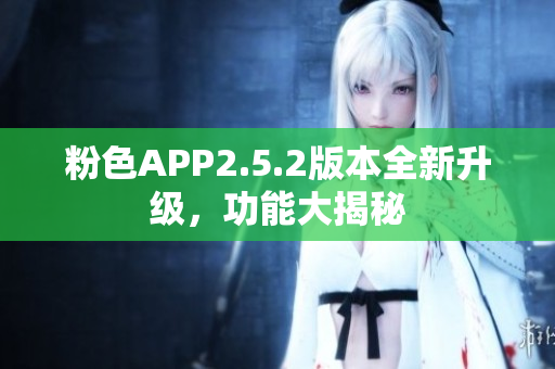 粉色APP2.5.2版本全新升级，功能大揭秘