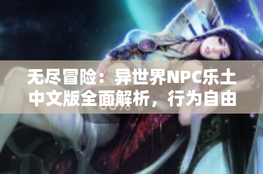 无尽冒险：异世界NPC乐土中文版全面解析，行为自由度达到极限！