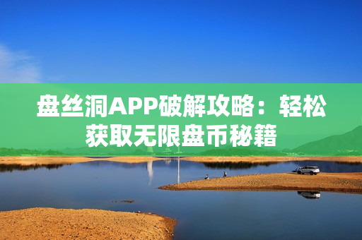 盘丝洞APP破解攻略：轻松获取无限盘币秘籍