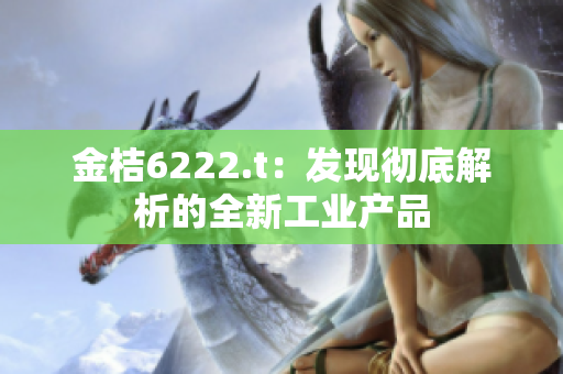 金桔6222.t：发现彻底解析的全新工业产品