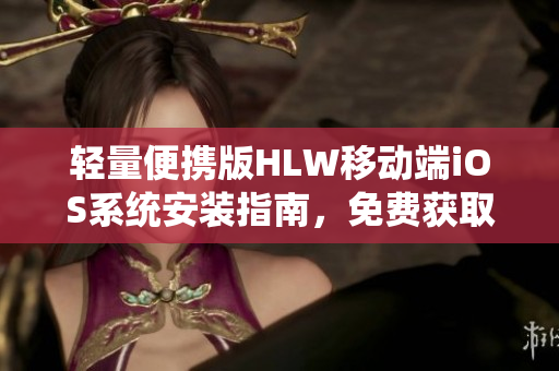 轻量便携版HLW移动端iOS系统安装指南，免费获取软件下载链接及安装教程