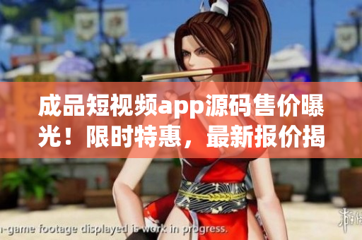 成品短视频app源码售价曝光！限时特惠，最新报价揭晓