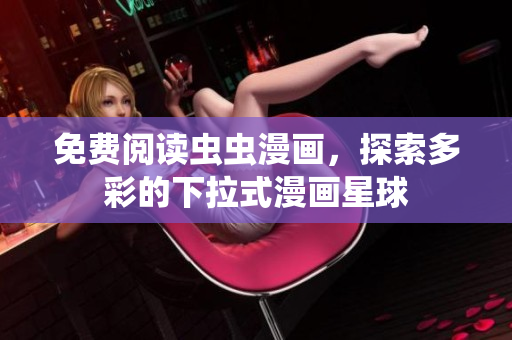 免费阅读虫虫漫画，探索多彩的下拉式漫画星球