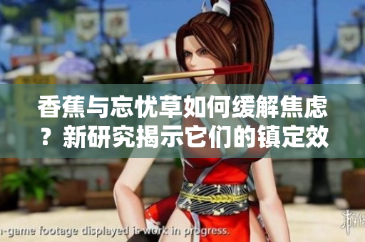 香蕉与忘忧草如何缓解焦虑？新研究揭示它们的镇定效果