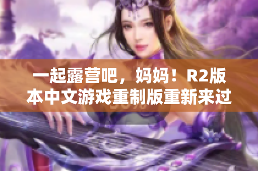 一起露营吧，妈妈！R2版本中文游戏重制版重新来过