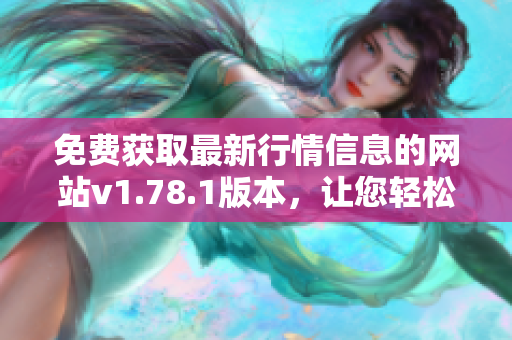 免费获取最新行情信息的网站v1.78.1版本，让您轻松掌握市场动态