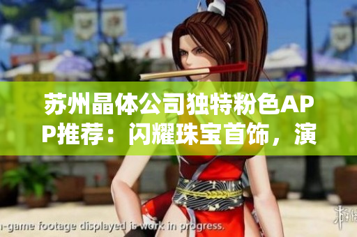 苏州晶体公司独特粉色APP推荐：闪耀珠宝首饰，演绎时尚优雅