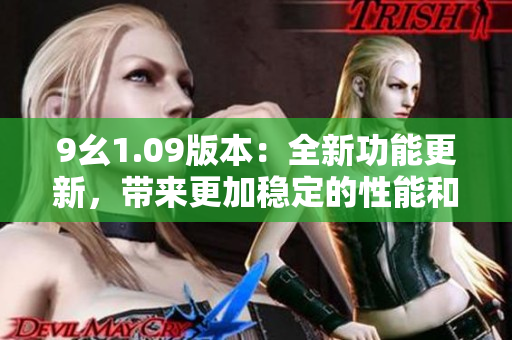 9幺1.09版本：全新功能更新，带来更加稳定的性能和优化用户体验