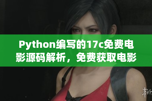 Python编写的17c免费电影源码解析，免费获取电影资源的教程