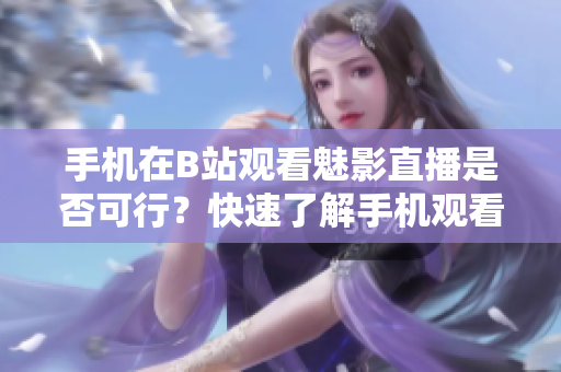 手机在B站观看魅影直播是否可行？快速了解手机观看B站直播的方法!