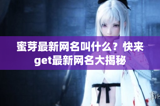 蜜芽最新网名叫什么？快来get最新网名大揭秘