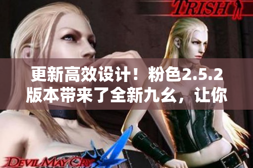 更新高效设计！粉色2.5.2版本带来了全新九幺，让你体验不一样的设计！