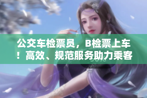公交车检票员，B检票上车！高效、规范服务助力乘客出行