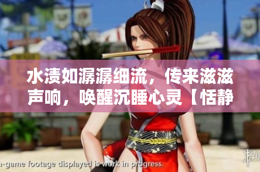水渍如潺潺细流，传来滋滋声响，唤醒沉睡心灵【恬静小溪正反响】