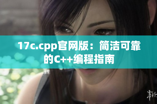 17c.cpp官网版：简洁可靠的C++编程指南