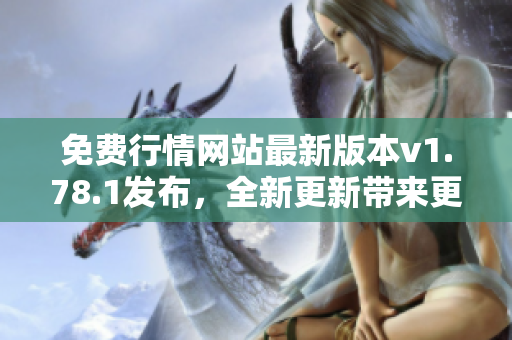 免费行情网站最新版本v1.78.1发布，全新更新带来更丰富功能!
