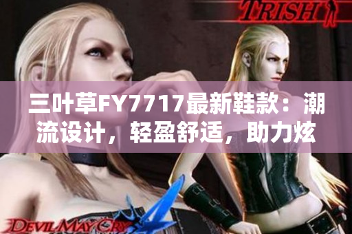 三叶草FY7717最新鞋款：潮流设计，轻盈舒适，助力炫酷穿搭
