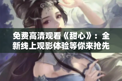 免费高清观看《甜心》：全新线上观影体验等你来抢先！