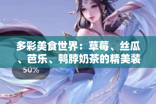多彩美食世界：草莓、丝瓜、芭乐、鸭脖奶茶的精美装饰