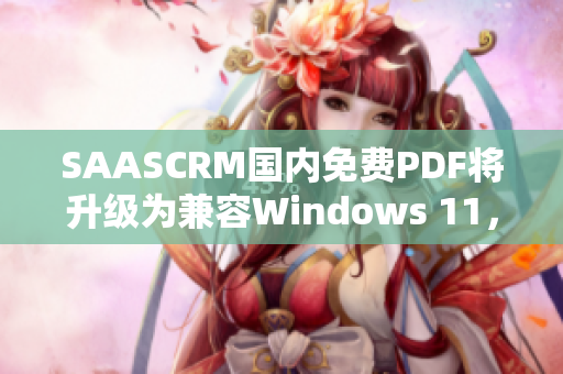 SAASCRM国内免费PDF将升级为兼容Windows 11，让您的数据管理更加高效