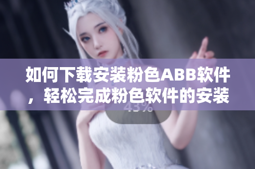 如何下载安装粉色ABB软件，轻松完成粉色软件的安装