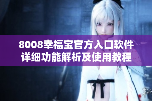 8008幸福宝官方入口软件详细功能解析及使用教程