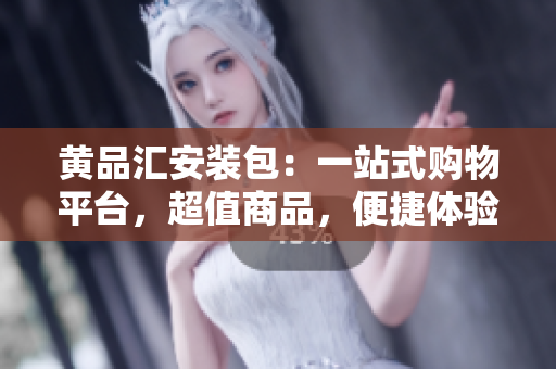 黄品汇安装包：一站式购物平台，超值商品，便捷体验