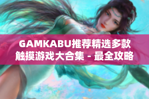 GAMKABU推荐精选多款触摸游戏大合集 - 最全攻略与游戏推荐