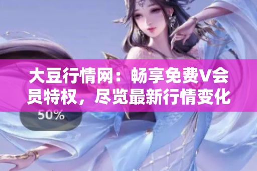 大豆行情网：畅享免费V会员特权，尽览最新行情变化