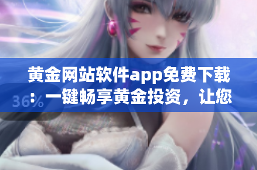 黄金网站软件app免费下载：一键畅享黄金投资，让您轻松获取最新黄金行情信息