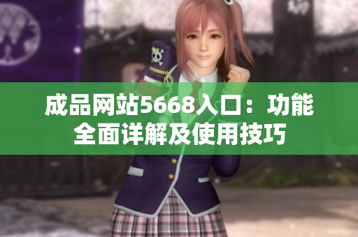 成品网站5668入口：功能全面详解及使用技巧