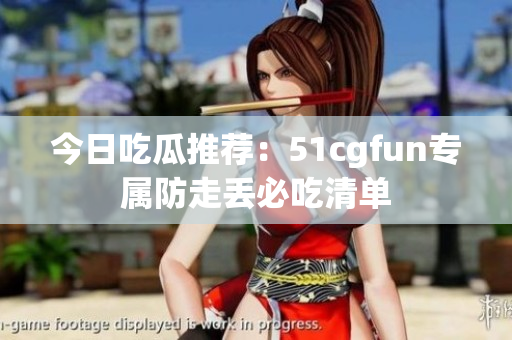 今日吃瓜推荐：51cgfun专属防走丢必吃清单