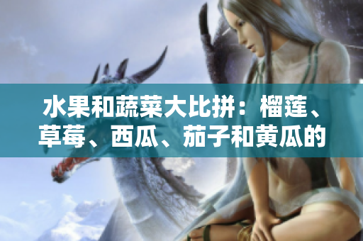 水果和蔬菜大比拼：榴莲、草莓、西瓜、茄子和黄瓜的全方位对比