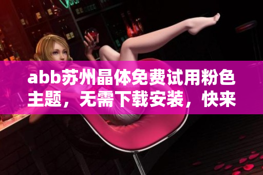 abb苏州晶体免费试用粉色主题，无需下载安装，快来体验吧！