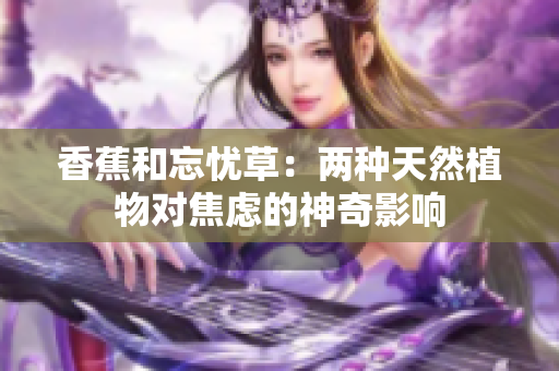香蕉和忘忧草：两种天然植物对焦虑的神奇影响